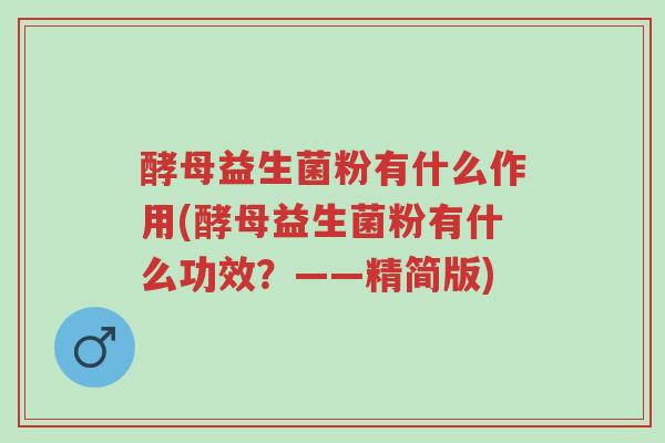 酵母益生菌粉有什么作用(酵母益生菌粉有什么功效?——精简版)-第1张图片-超越 酵母益生菌粉有什么作用(酵母益生菌粉有什么功效?——精简版)-第1张图片-超越
