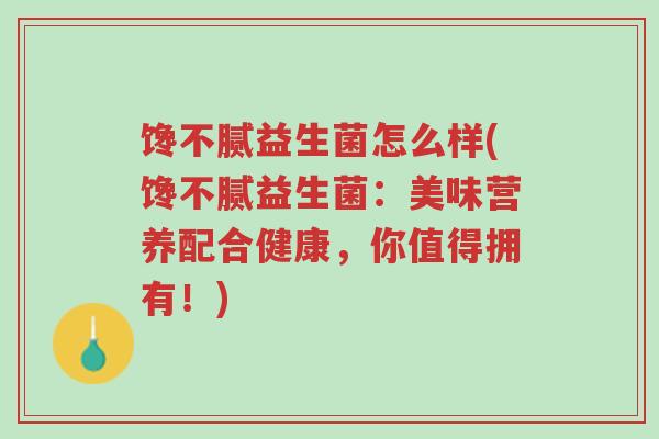 馋不腻益生菌怎么样(馋不腻益生菌:美味营养配合健康,你值得拥有!)-第1张图片-超越 馋不腻益生菌怎么样(馋不腻益生菌:美味营养配合健康,你值得拥有!)-第1张图片-超越