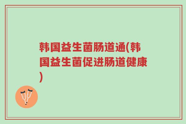 韩国益生菌肠道通(韩国益生菌促进肠道健康)-第1张图片-超越 韩国益生菌肠道通(韩国益生菌促进肠道健康)-第1张图片-超越