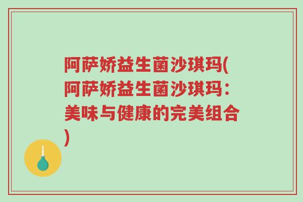 阿萨娇益生菌沙琪玛(阿萨娇益生菌沙琪玛:美味与健康的完美组合)-第1张图片-超越 阿萨娇益生菌沙琪玛(阿萨娇益生菌沙琪玛:美味与健康的完美组合)-第1张图片-超越