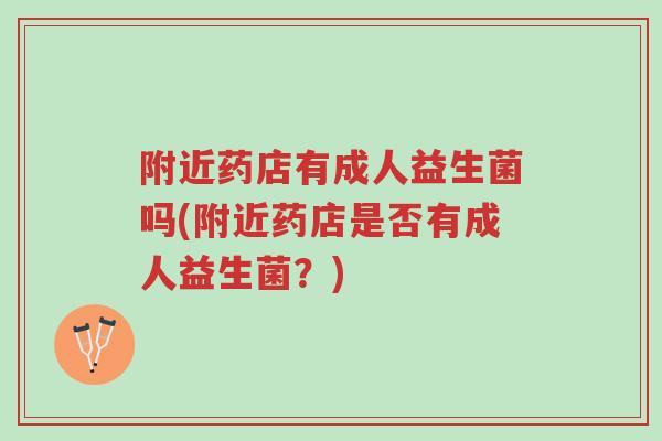 附近药店有成人益生菌吗(附近药店是否有成人益生菌?)-第1张图片-超越 附近药店有成人益生菌吗(附近药店是否有成人益生菌?)-第1张图片-超越