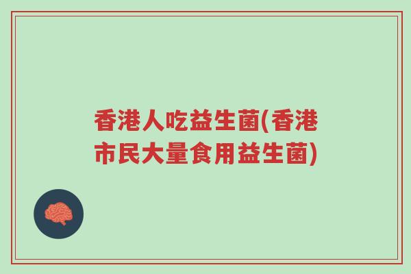 香港人吃益生菌(香港市民大量食用益生菌)-第1张图片-超越 香港人吃益生菌(香港市民大量食用益生菌)-第1张图片-超越