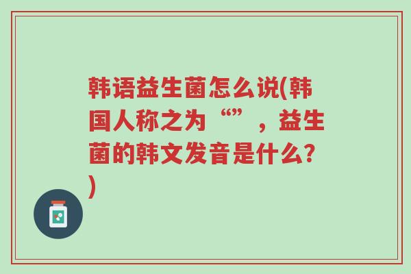 韩语益生菌怎么说(韩国人称之为“”,益生菌的韩文发音是什么?)-第1张图片-超越 韩语益生菌怎么说(韩国人称之为“”,益生菌的韩文发音是什么?)-第1张图片-超越