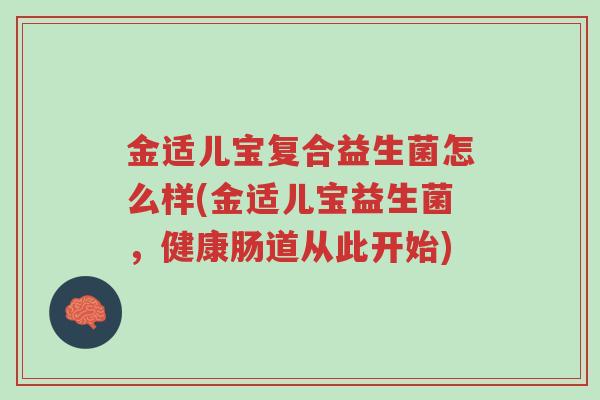 金适儿宝复合益生菌怎么样(金适儿宝益生菌,健康肠道从此开始)-第1张图片-超越 金适儿宝复合益生菌怎么样(金适儿宝益生菌,健康肠道从此开始)-第1张图片-超越