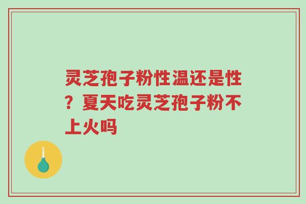 灵芝孢子粉性温还是性?夏天吃灵芝孢子粉不上火吗-第1张图片-超越 灵芝孢子粉性温还是性?夏天吃灵芝孢子粉不上火吗-第1张图片-超越