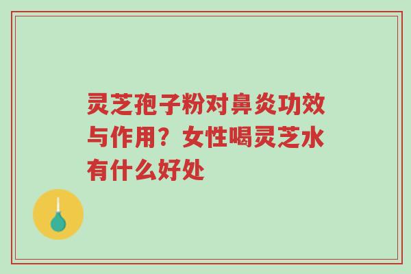 灵芝孢子粉对鼻炎功效与作用？女性喝灵芝水有什么好处-第1张图片-超越