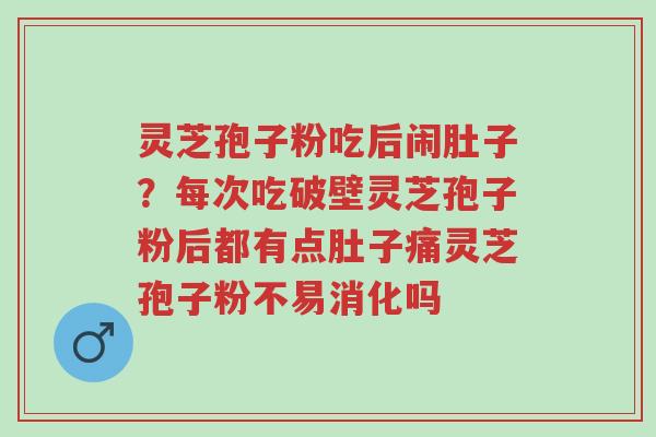 灵芝孢子粉吃后闹肚子?每次吃破壁灵芝孢子粉后都有点肚子痛灵芝孢子粉不易消化吗-第1张图片-超越 灵芝孢子粉吃后闹肚子?每次吃破壁灵芝孢子粉后都有点肚子痛灵芝孢子粉不易消化吗-第1张图片-超越