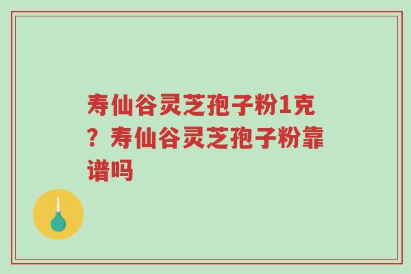 寿仙谷灵芝孢子粉1克?寿仙谷灵芝孢子粉靠谱吗-第1张图片-超越 寿仙谷灵芝孢子粉1克?寿仙谷灵芝孢子粉靠谱吗-第1张图片-超越
