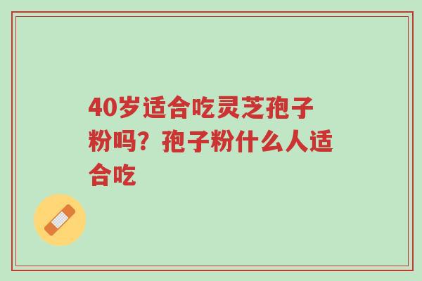 40岁适合吃灵芝孢子粉吗?孢子粉什么人适合吃-第1张图片-超越 40岁适合吃灵芝孢子粉吗?孢子粉什么人适合吃-第1张图片-超越