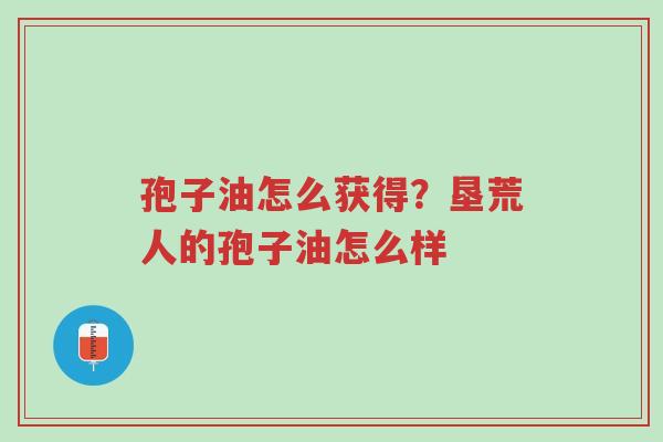 孢子油怎么获得?垦荒人的孢子油怎么样-第1张图片-超越 孢子油怎么获得?垦荒人的孢子油怎么样-第1张图片-超越