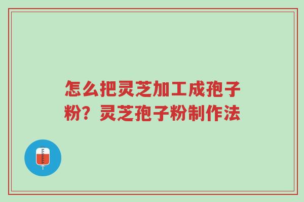 怎么把灵芝加工成孢子粉?灵芝孢子粉制作法-第1张图片-超越 怎么把灵芝加工成孢子粉?灵芝孢子粉制作法-第1张图片-超越