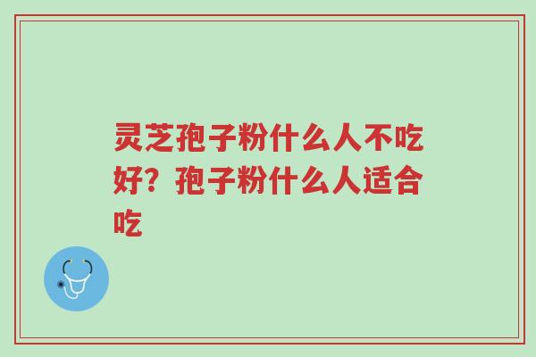 灵芝孢子粉什么人不吃好?孢子粉什么人适合吃-第1张图片-超越 灵芝孢子粉什么人不吃好?孢子粉什么人适合吃-第1张图片-超越