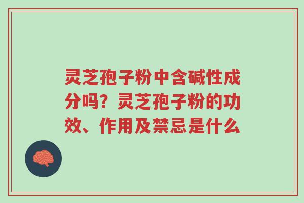 灵芝孢子粉中含碱性成分吗?灵芝孢子粉的功效、作用及禁忌是什么-第1张图片-超越 灵芝孢子粉中含碱性成分吗?灵芝孢子粉的功效、作用及禁忌是什么-第1张图片-超越