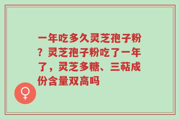 一年吃多久灵芝孢子粉?灵芝孢子粉吃了一年了,灵芝多糖、三萜成份含量双高吗-第1张图片-超越 一年吃多久灵芝孢子粉?灵芝孢子粉吃了一年了,灵芝多糖、三萜成份含量双高吗-第1张图片-超越