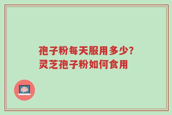 孢子粉每天服用多少?灵芝孢子粉如何食用-第1张图片-超越 孢子粉每天服用多少?灵芝孢子粉如何食用-第1张图片-超越