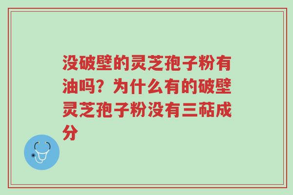 没破壁的灵芝孢子粉有油吗?为什么有的破壁灵芝孢子粉没有三萜成分-第1张图片-超越 没破壁的灵芝孢子粉有油吗?为什么有的破壁灵芝孢子粉没有三萜成分-第1张图片-超越