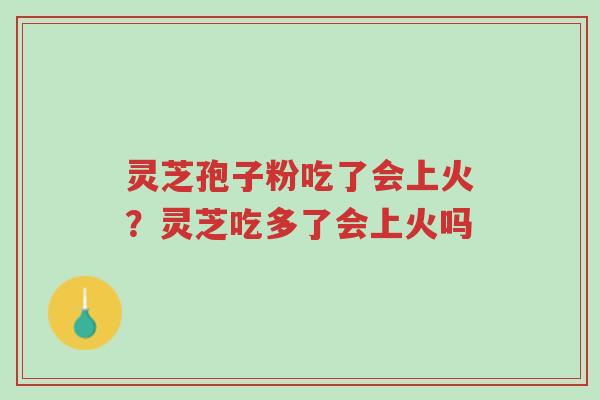 灵芝孢子粉吃了会上火?灵芝吃多了会上火吗-第1张图片-超越 灵芝孢子粉吃了会上火?灵芝吃多了会上火吗-第1张图片-超越