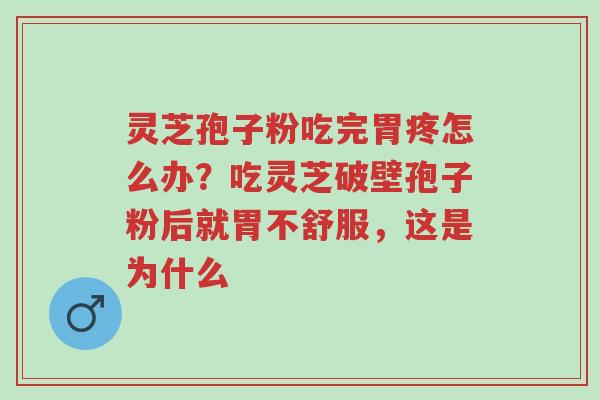 灵芝孢子粉吃完胃疼怎么办?吃灵芝破壁孢子粉后就胃不舒服,这是为什么-第1张图片-超越 灵芝孢子粉吃完胃疼怎么办?吃灵芝破壁孢子粉后就胃不舒服,这是为什么-第1张图片-超越