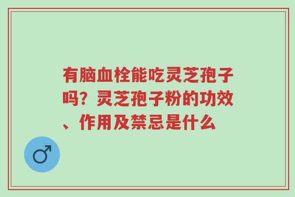 有脑血栓能吃灵芝孢子吗?灵芝孢子粉的功效、作用及禁忌是什么-第1张图片-超越 有脑血栓能吃灵芝孢子吗?灵芝孢子粉的功效、作用及禁忌是什么-第1张图片-超越