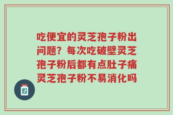 吃便宜的灵芝孢子粉出问题?每次吃破壁灵芝孢子粉后都有点肚子痛灵芝孢子粉不易消化吗-第1张图片-超越 吃便宜的灵芝孢子粉出问题?每次吃破壁灵芝孢子粉后都有点肚子痛灵芝孢子粉不易消化吗-第1张图片-超越