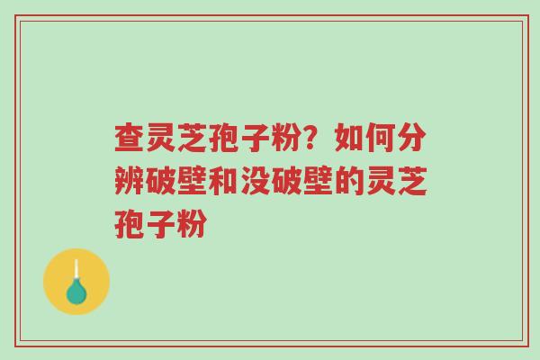 查灵芝孢子粉?如何分辨破壁和没破壁的灵芝孢子粉-第1张图片-超越 查灵芝孢子粉?如何分辨破壁和没破壁的灵芝孢子粉-第1张图片-超越