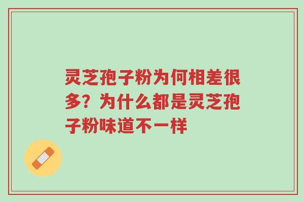 灵芝孢子粉为何相差很多?为什么都是灵芝孢子粉味道不一样-第1张图片-超越 灵芝孢子粉为何相差很多?为什么都是灵芝孢子粉味道不一样-第1张图片-超越