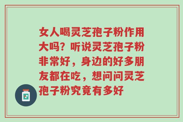 女人喝灵芝孢子粉作用大吗？听说灵芝孢子粉非常好，身边的好多朋友都在吃，想问问灵芝孢子粉究竟有多好-第1张图片-超越