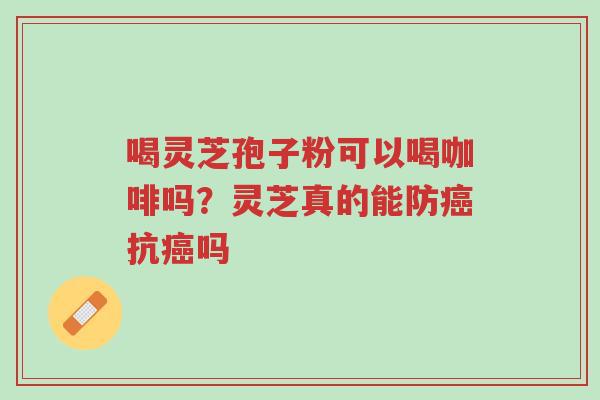 喝灵芝孢子粉可以喝咖啡吗?灵芝真的能防癌抗癌吗-第1张图片-超越 喝灵芝孢子粉可以喝咖啡吗?灵芝真的能防癌抗癌吗-第1张图片-超越