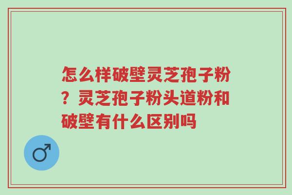 怎么样破壁灵芝孢子粉?灵芝孢子粉头道粉和破壁有什么区别吗-第1张图片-超越 怎么样破壁灵芝孢子粉?灵芝孢子粉头道粉和破壁有什么区别吗-第1张图片-超越