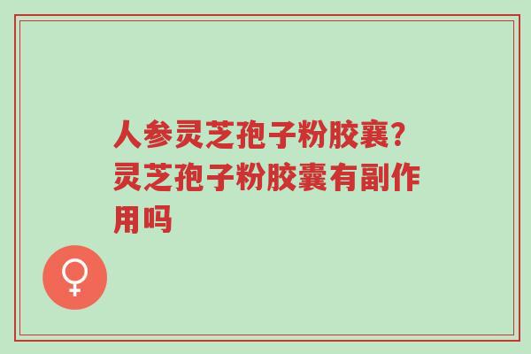 人参灵芝孢子粉胶襄?灵芝孢子粉胶囊有副作用吗-第1张图片-超越 人参灵芝孢子粉胶襄?灵芝孢子粉胶囊有副作用吗-第1张图片-超越