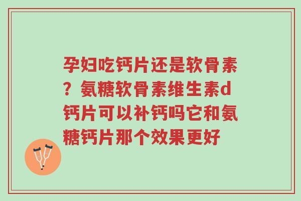孕妇吃钙片还是软骨素?氨糖软骨素维生素d钙片可以补钙吗它和氨糖钙片那个效果更好-第1张图片-超越 孕妇吃钙片还是软骨素?氨糖软骨素维生素d钙片可以补钙吗它和氨糖钙片那个效果更好-第1张图片-超越