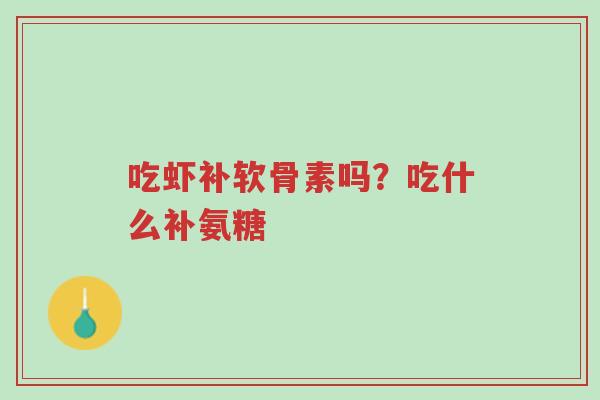 吃虾补软骨素吗?吃什么补氨糖-第1张图片-超越 吃虾补软骨素吗?吃什么补氨糖-第1张图片-超越