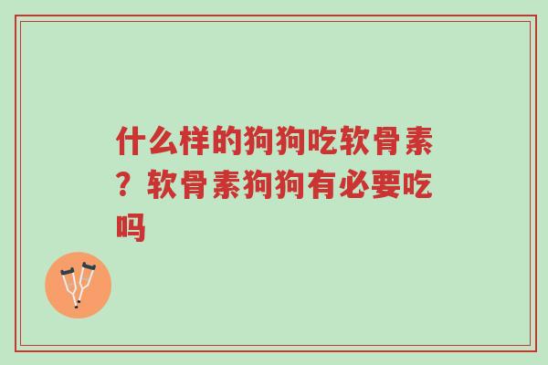 什么样的狗狗吃软骨素?软骨素狗狗有必要吃吗-第1张图片-超越 什么样的狗狗吃软骨素?软骨素狗狗有必要吃吗-第1张图片-超越