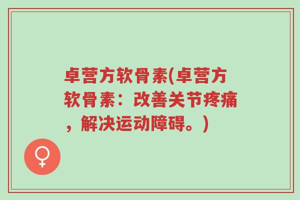 卓营方软骨素(卓营方软骨素:改善关节疼痛,解决运动障碍。)-第1张图片-超越 卓营方软骨素(卓营方软骨素:改善关节疼痛,解决运动障碍。)-第1张图片-超越
