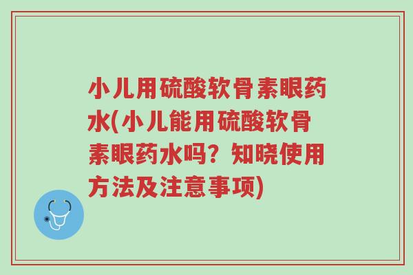 小儿用硫酸软骨素眼药水(小儿能用硫酸软骨素眼药水吗?知晓使用方法及注意事项)-第1张图片-超越 小儿用硫酸软骨素眼药水(小儿能用硫酸软骨素眼药水吗?知晓使用方法及注意事项)-第1张图片-超越