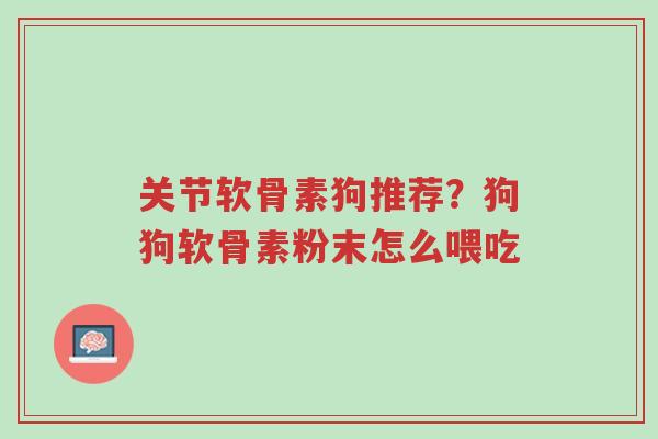 关节软骨素狗推荐?狗狗软骨素粉末怎么喂吃-第1张图片-超越 关节软骨素狗推荐?狗狗软骨素粉末怎么喂吃-第1张图片-超越