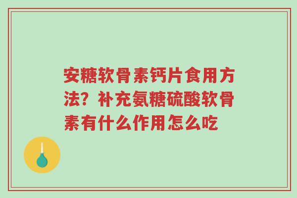 安糖软骨素钙片食用方法？补充氨糖硫酸软骨素有什么作用怎么吃-第1张图片-超越