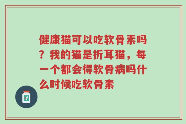健康猫可以吃软骨素吗?我的猫是折耳猫,每一个都会得软骨病吗什么时候吃软骨素-第1张图片-超越 健康猫可以吃软骨素吗?我的猫是折耳猫,每一个都会得软骨病吗什么时候吃软骨素-第1张图片-超越