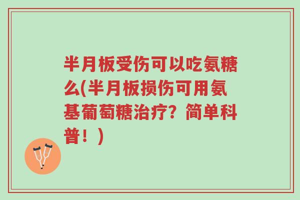 半月板受伤可以吃氨糖么(半月板损伤可用氨基葡萄糖治疗?简单科普!)-第1张图片-超越 半月板受伤可以吃氨糖么(半月板损伤可用氨基葡萄糖治疗?简单科普!)-第1张图片-超越
