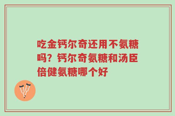 吃金钙尔奇还用不氨糖吗?钙尔奇氨糖和汤臣倍健氨糖哪个好-第1张图片-超越 吃金钙尔奇还用不氨糖吗?钙尔奇氨糖和汤臣倍健氨糖哪个好-第1张图片-超越