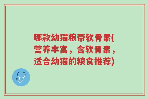哪款幼猫粮带软骨素(营养丰富,含软骨素,适合幼猫的粮食推荐)-第1张图片-超越 哪款幼猫粮带软骨素(营养丰富,含软骨素,适合幼猫的粮食推荐)-第1张图片-超越