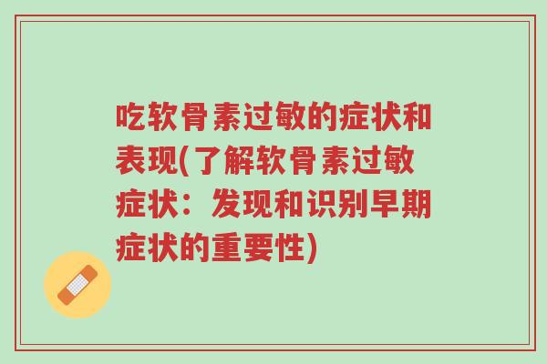 吃软骨素过敏的症状和表现(了解软骨素过敏症状:发现和识别早期症状的重要性)-第1张图片-超越 吃软骨素过敏的症状和表现(了解软骨素过敏症状:发现和识别早期症状的重要性)-第1张图片-超越