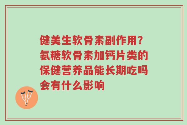 健美生软骨素副作用?氨糖软骨素加钙片类的保健营养品能长期吃吗会有什么影响-第1张图片-超越 健美生软骨素副作用?氨糖软骨素加钙片类的保健营养品能长期吃吗会有什么影响-第1张图片-超越