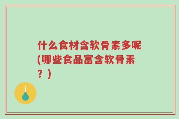 什么食材含软骨素多呢(哪些食品富含软骨素?)-第1张图片-超越 什么食材含软骨素多呢(哪些食品富含软骨素?)-第1张图片-超越