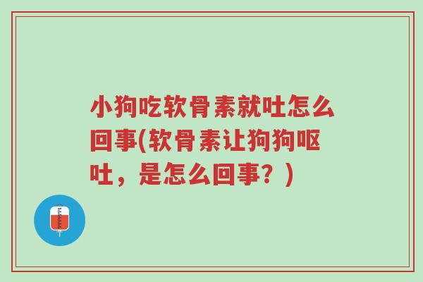 小狗吃软骨素就吐怎么回事(软骨素让狗狗呕吐,是怎么回事?)-第1张图片-超越 小狗吃软骨素就吐怎么回事(软骨素让狗狗呕吐,是怎么回事?)-第1张图片-超越