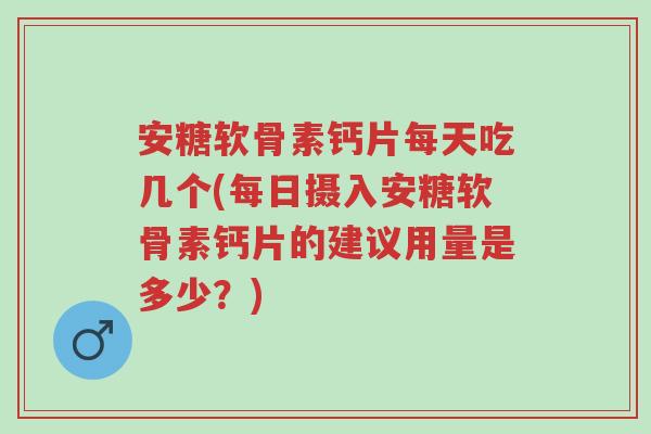 安糖软骨素钙片每天吃几个(每日摄入安糖软骨素钙片的建议用量是多少?)-第1张图片-超越 安糖软骨素钙片每天吃几个(每日摄入安糖软骨素钙片的建议用量是多少?)-第1张图片-超越
