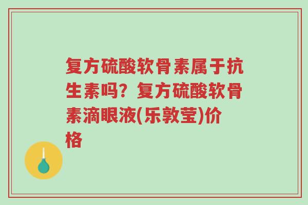 复方硫酸软骨素属于抗生素吗?复方硫酸软骨素滴眼液(乐敦莹)价格-第1张图片-超越 复方硫酸软骨素属于抗生素吗?复方硫酸软骨素滴眼液(乐敦莹)价格-第1张图片-超越