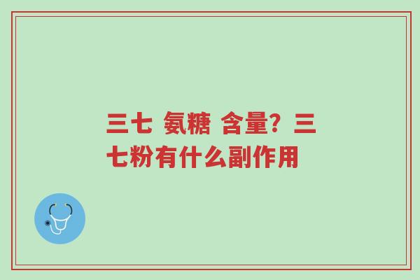 三七 氨糖 含量?三七粉有什么副作用-第1张图片-超越 三七 氨糖 含量?三七粉有什么副作用-第1张图片-超越