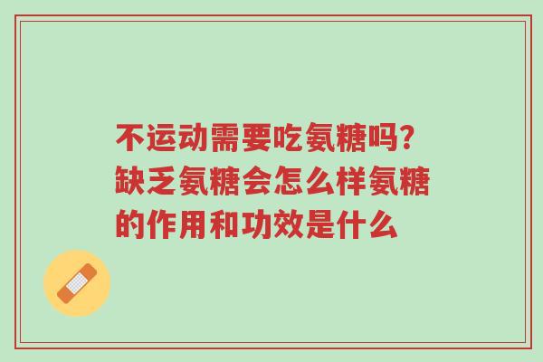 不运动需要吃氨糖吗?缺乏氨糖会怎么样氨糖的作用和功效是什么-第1张图片-超越 不运动需要吃氨糖吗?缺乏氨糖会怎么样氨糖的作用和功效是什么-第1张图片-超越