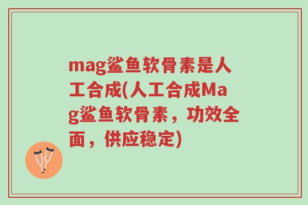 mag鲨鱼软骨素是人工合成(人工合成Mag鲨鱼软骨素,功效全面,供应稳定)-第1张图片-超越 mag鲨鱼软骨素是人工合成(人工合成Mag鲨鱼软骨素,功效全面,供应稳定)-第1张图片-超越